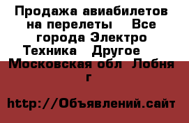 Продажа авиабилетов на перелеты  - Все города Электро-Техника » Другое   . Московская обл.,Лобня г.